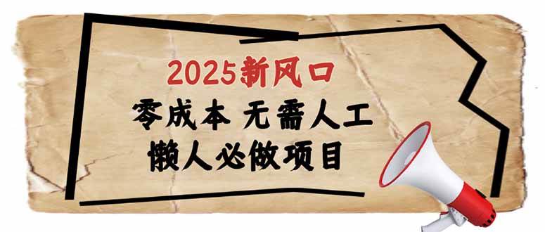 （14342期）2025新风口，懒人必做项目，零成本无需人工，轻松上手无门槛-靠谱项目库