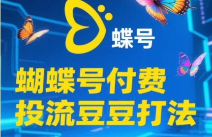 2025蝴蝶号付费投流豆豆打法，助新手快速掌握付费流量撬动自然流的核心玩法-靠谱项目库