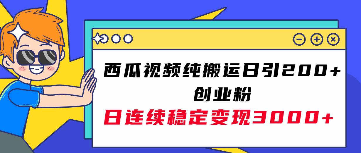 西瓜视频纯搬运日引200+创业粉，日连续变现3000+实操教程！-靠谱项目库