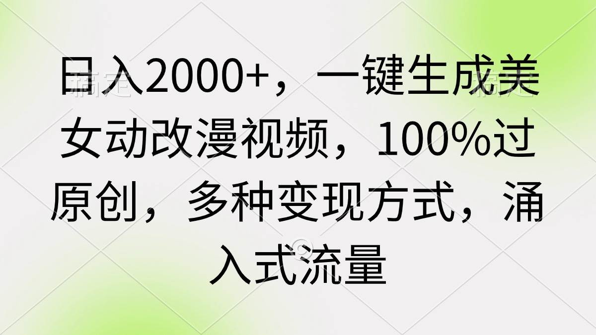 日入2000+，一键生成美女动改漫视频，100%过原创，多种变现方式 涌入式流量-靠谱项目库