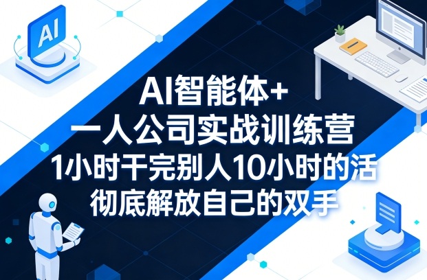AI智能体+一人公司实战训练营，1小时干完别人10小时的活，彻底解放自己的双手-靠谱项目库