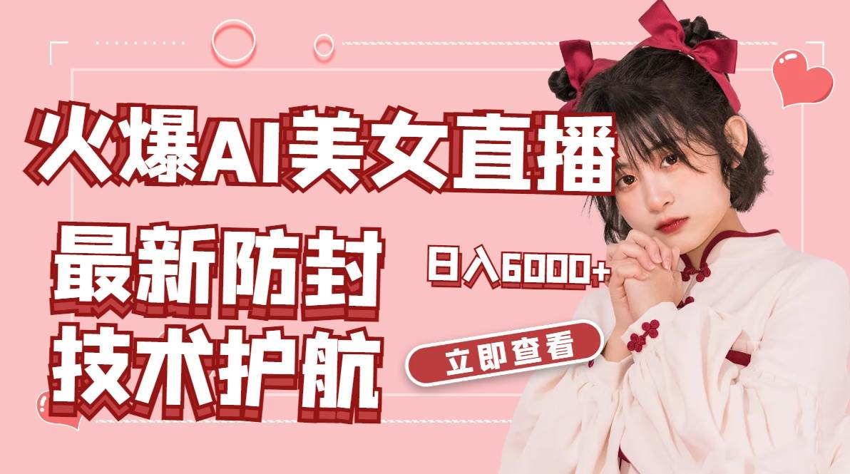 火爆AI美女舞蹈直播，最新防封技术保驾护航，礼物收到手软，日入6000+-靠谱项目库