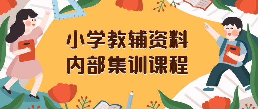 （8310期）小学教辅资料，内部集训保姆级教程。私域一单收益29-129（教程+资料）-靠谱项目库