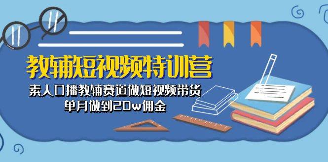 教辅-短视频特训营： 素人口播教辅赛道做短视频带货，单月做到20w佣金-靠谱项目库