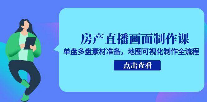 房产直播画面制作课，单盘多盘素材准备，地图可视化制作全流程-靠谱项目库