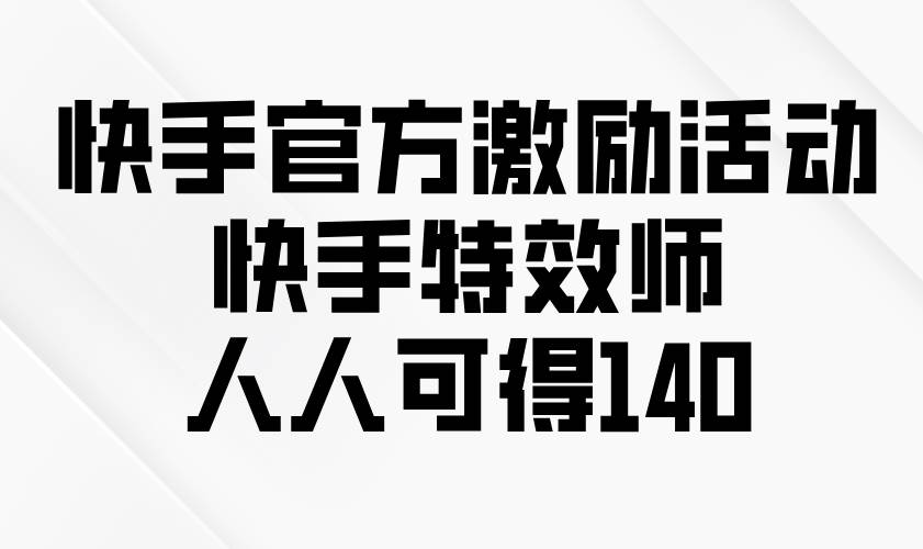 （13903期）快手官方激励活动-快手特效师，人人可得140-靠谱项目库