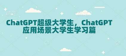 ChatGPT超级大学生，ChatGPT 应用场景大学生学习篇-靠谱项目库