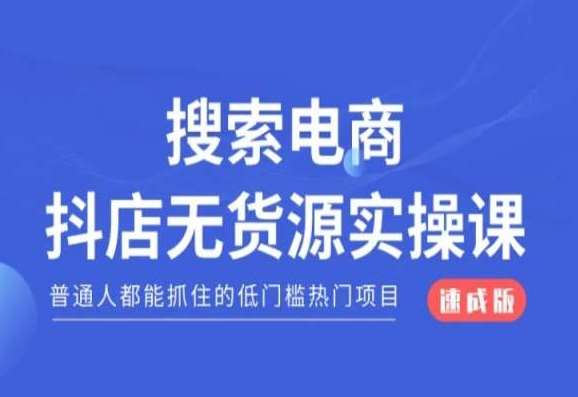 搜索电商抖店无货源必修课，普通人都能抓住的低门槛热门项目【速成版】-靠谱项目库
