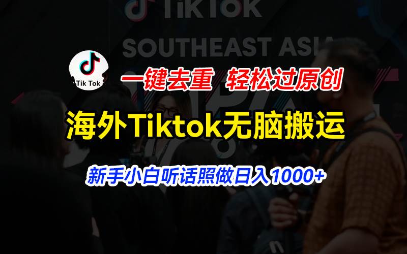 （11487期）海外Tiktok短视频无脑搬运，一键去重轻松过原创，新手小白听话照做日入…-靠谱项目库