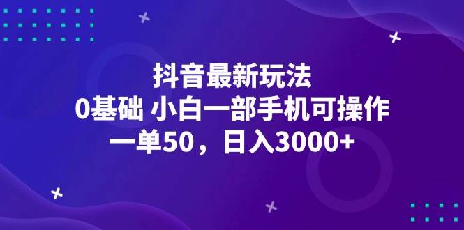 （12708期）抖音最新玩法，一单50，0基础 小白一部手机可操作，日入3000+-靠谱项目库