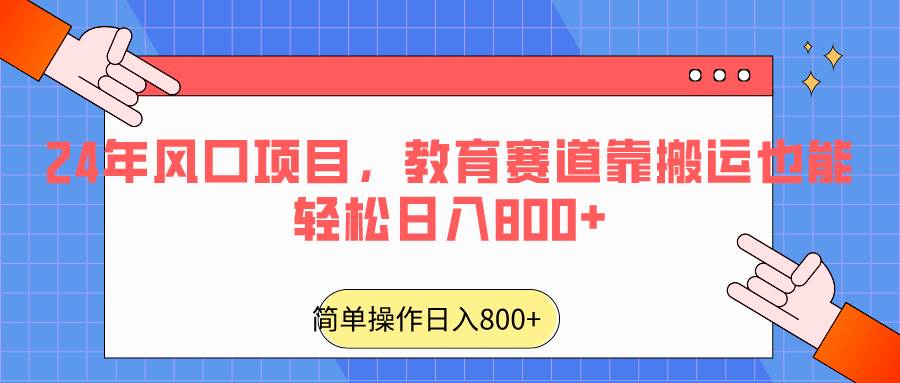 2024年风口项目，教育赛道靠搬运也能轻松日入800+-靠谱项目库