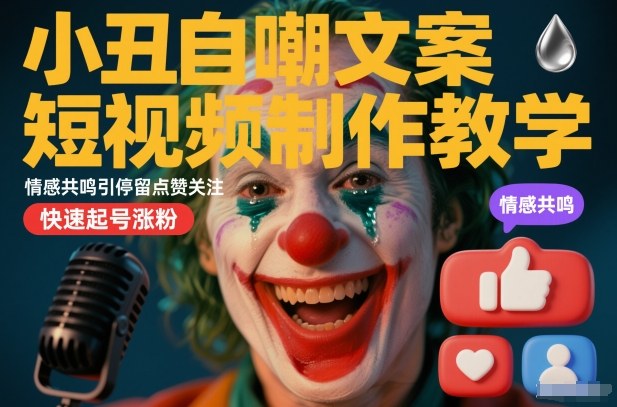 小丑自嘲文案短视频制作教学，情感共鸣引停留点赞关注，快速起号涨粉-靠谱项目库