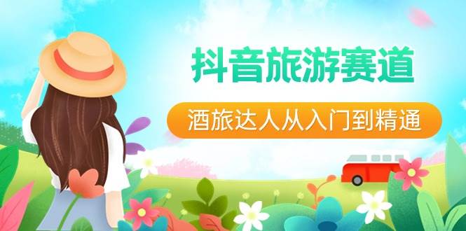 抖音旅游赛道酒 旅达人从入门到精通：直播+短视频+旅游  未来5年风口-靠谱项目库