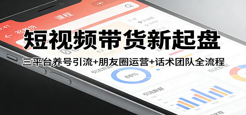短视频带货新起盘：三平台养号引流+朋友圈运营+话术团队全流程-靠谱项目库