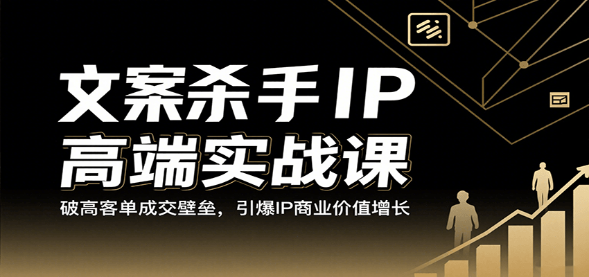 文案杀手IP高端实战课：破高客单成交壁垒，引爆IP商业价值增长-靠谱项目库