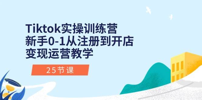 (10840期)Tiktok实操训练营:新手0-1从注册到开店变现运营教学(25节课)-靠谱项目库
