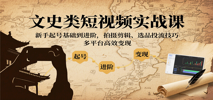 文史类短视频实战课，新手起号基础到进阶，拍摄剪辑、选品投流技巧，多平台高效变现-靠谱项目库