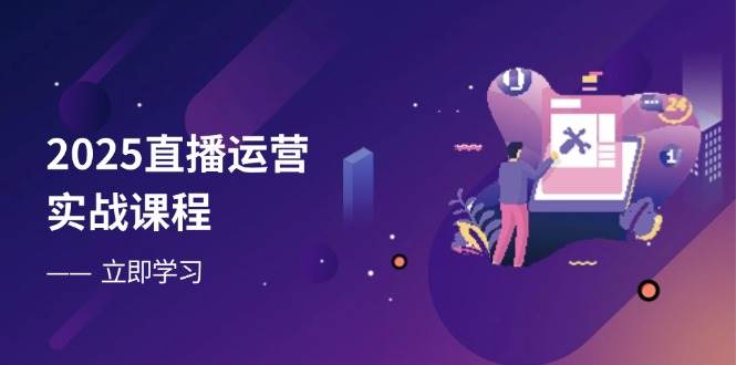 （14276期）2025直播运营实战课程，零基础入门到流量优化，快速提升直播间表现-靠谱项目库