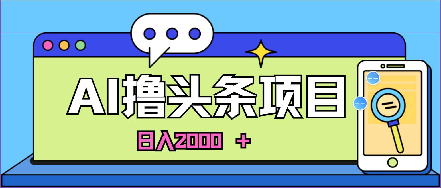 蓝海项目，AI撸头条，当天起号，第二天见收益，小白可做，日入2000＋的...-靠谱项目库