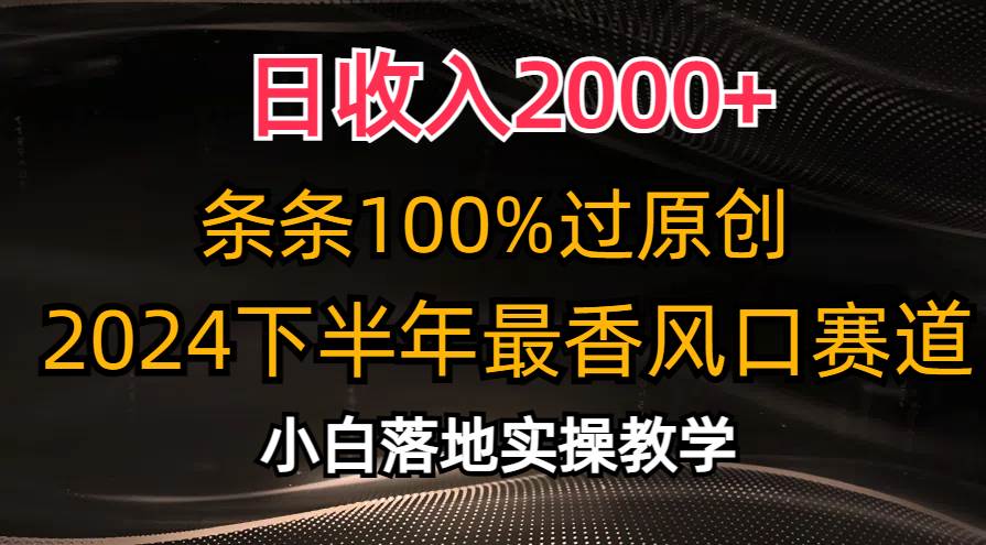 日收入2000+，条条100%过原创，2024下半年最香风口赛道，小白轻松上手-靠谱项目库