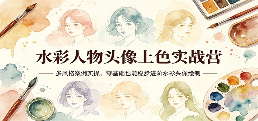 水彩人物头像上色实战营：多风格案例实操，零基础也能稳步进阶水彩头像绘制-靠谱项目库