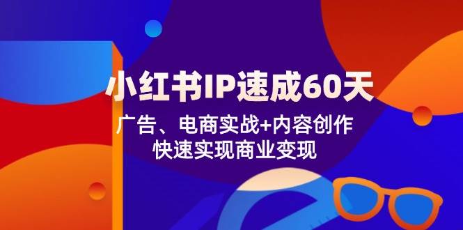小红书IP速成60天：广告、电商实战+内容创作，快速实现商业变现-靠谱项目库