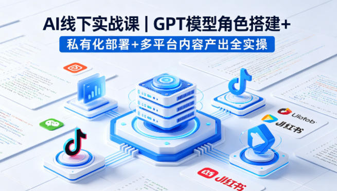 AI线下实战课，GPT模型角色搭建+私有化部署+多平台内容产出全实操-靠谱项目库