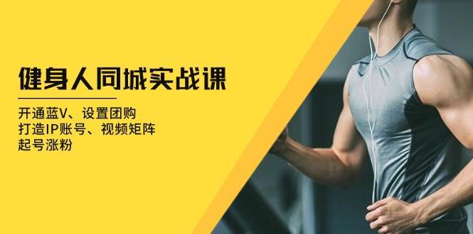 健身人同城实战课：开通蓝V、设置团购、打造IP账号、视频矩阵、起号涨粉-靠谱项目库