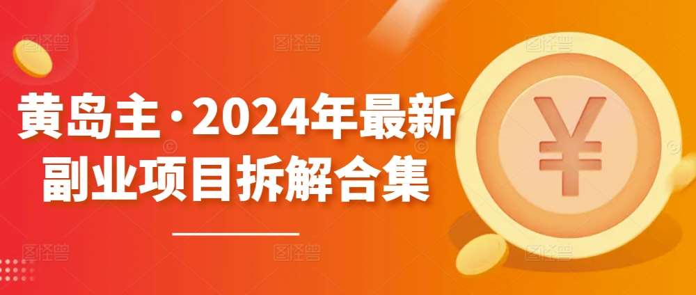黄岛主·2024年最新副业项目拆解合集【无水印】-靠谱项目库