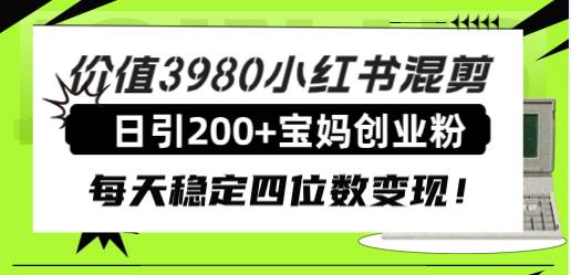 价值3980小红书混剪日引200+宝妈创业粉，每天稳定四位数变现！-靠谱项目库