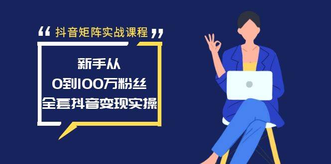 抖音矩阵实战课程：新手从0到100万粉丝，全套抖音变现实操-靠谱项目库