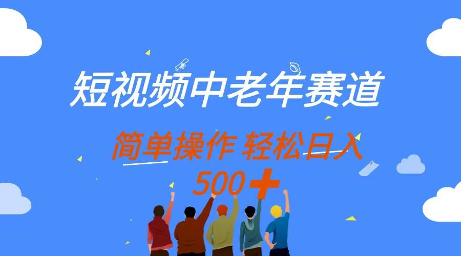 （14399期）短视频中老年赛道，操作简单，多平台收益，无脑搬运日入500+-靠谱项目库