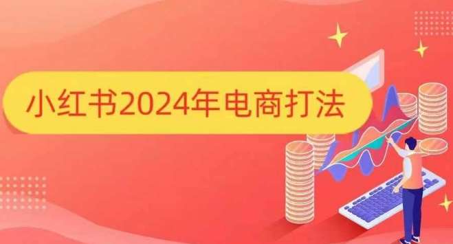 小红书2024年电商打法，手把手教你如何打爆小红书店铺-靠谱项目库