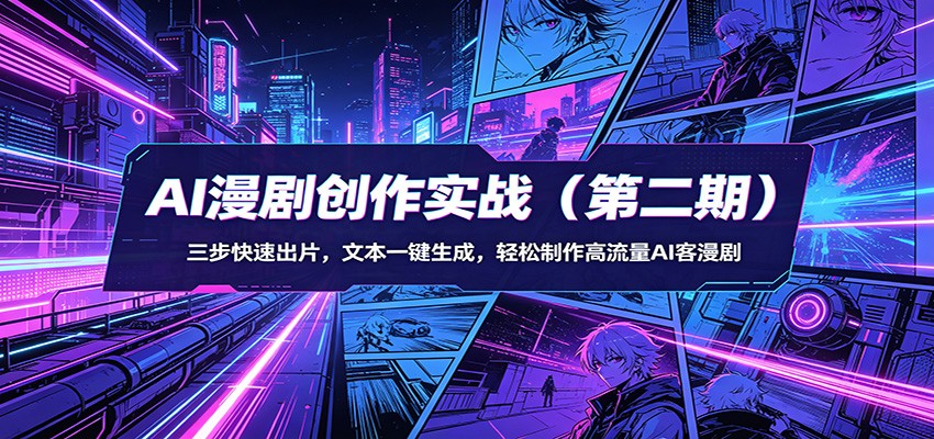 AI漫剧创作实战（第二期）：三步快速出片，文本一键生成，轻松制作高流量AI客漫剧-靠谱项目库