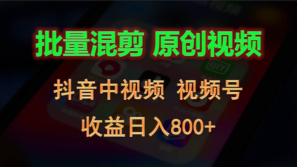 批量混剪生成原创视频，抖音中视频+视频号，收益日入800+-靠谱项目库