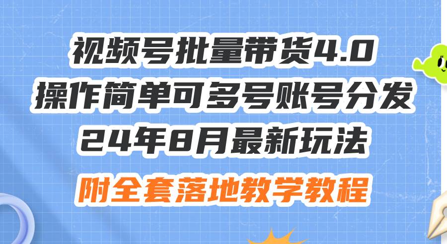 24年8月最新玩法视频号批量带货4.0，操作简单可多号账号分发，附全套落…-靠谱项目库