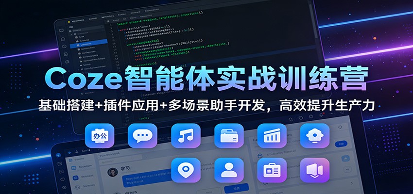 Coze智能体实战训练营：基础搭建+插件应用+多场景助手开发，高效提升生产力-靠谱项目库