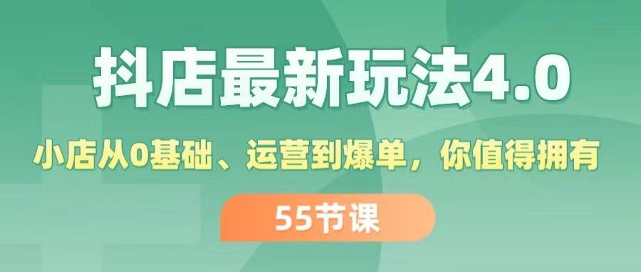 抖店最新玩法4.0，小店从0基础、运营到爆单，你值得拥有（55节）-靠谱项目库