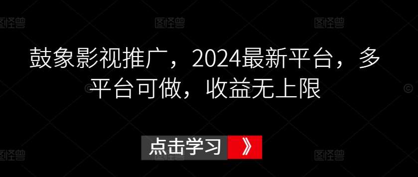 鼓象影视推广，2024最新平台，多平台可做，收益无上限【揭秘】-靠谱项目库