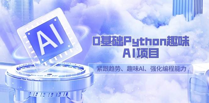 0基础Python趣味AI项目，紧跟趋势、趣味Al、强化编程能力（13节课）-靠谱项目库