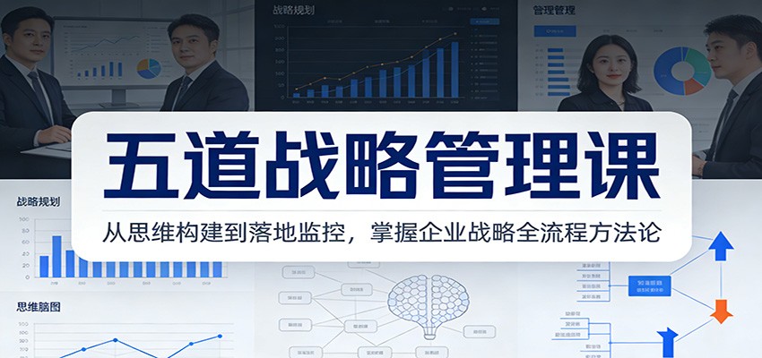 五道战略管理课：从思维构建到落地监控，掌握企业战略全流程方法论-靠谱项目库