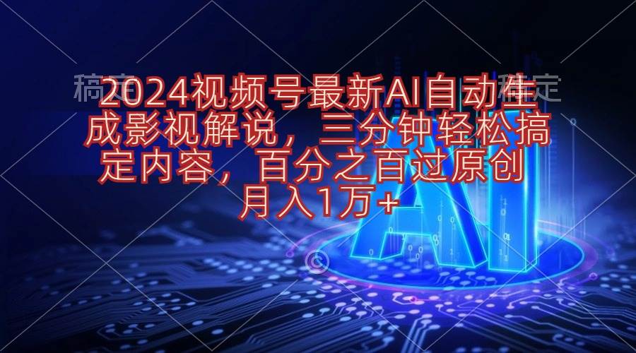 2024视频号最新AI自动生成影视解说，三分钟轻松搞定内容，百分之百过原…-靠谱项目库