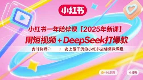小红书一年陪伴课【2025年新课】，用短视频+deepSeek打爆款，史上最干货的小红书店铺爆款课程-靠谱项目库
