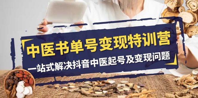 中医书单号变现特训营，一站式解决抖音中医起号及变现问题（14节课）-靠谱项目库