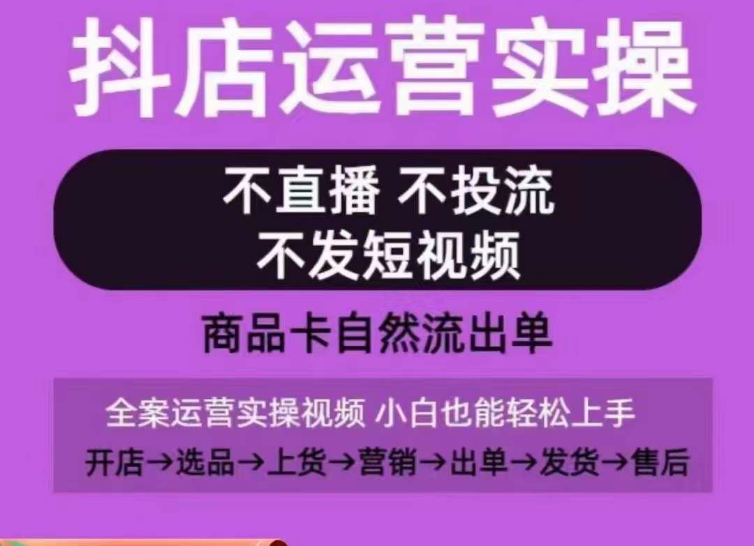 抖店运营实操课，从0-1起店视频全实操，不直播、不投流、不发短视频，商品卡自然流出单-靠谱项目库