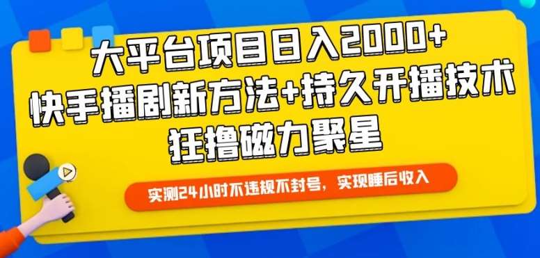 大平台项目日入2000+，快手播剧新方法+持久开播技术，狂撸磁力聚星【揭秘】-靠谱项目库