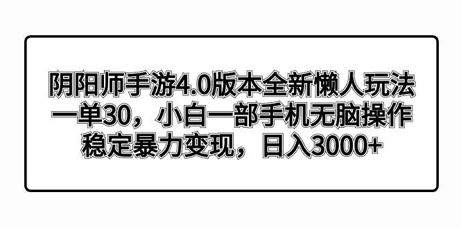 （8959期）阴阳师手游4.0版本全新懒人玩法，一单30，小白一部手机无脑操作，稳定暴...-靠谱项目库