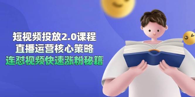 短视频投放2.0课程，直播运营核心策略，连怼视频快速涨粉秘籍-靠谱项目库