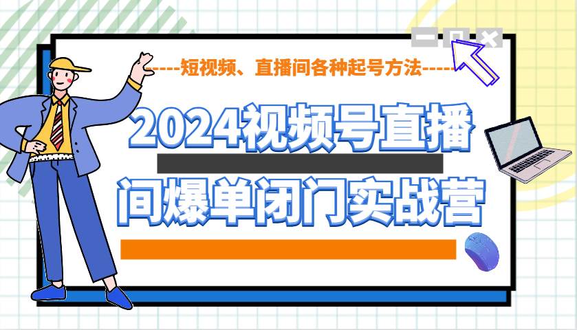 2024视频号直播间爆单闭门实战营，教你如何做视频号，短视频、直播间各种起号方法-靠谱项目库