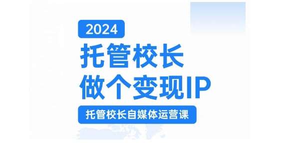 2024托管校长做个变现IP，托管校长自媒体运营课，利用短视频实现校区利润翻番-靠谱项目库